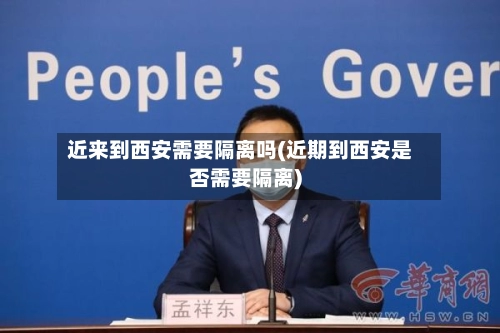 近来到西安需要隔离吗(近期到西安是否需要隔离)