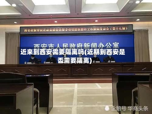 近来到西安需要隔离吗(近期到西安是否需要隔离)-第2张图片