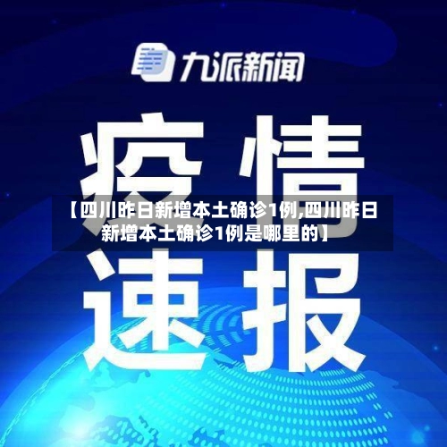 【四川昨日新增本土确诊1例,四川昨日新增本土确诊1例是哪里的】-第2张图片
