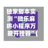独家脚本实测“微乐麻将小程序万能开挂器	”(作弊)辅助透视教程-第3张图片