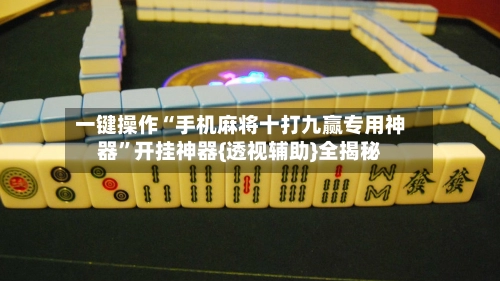 一键操作“手机麻将十打九赢专用神器”开挂神器{透视辅助}全揭秘