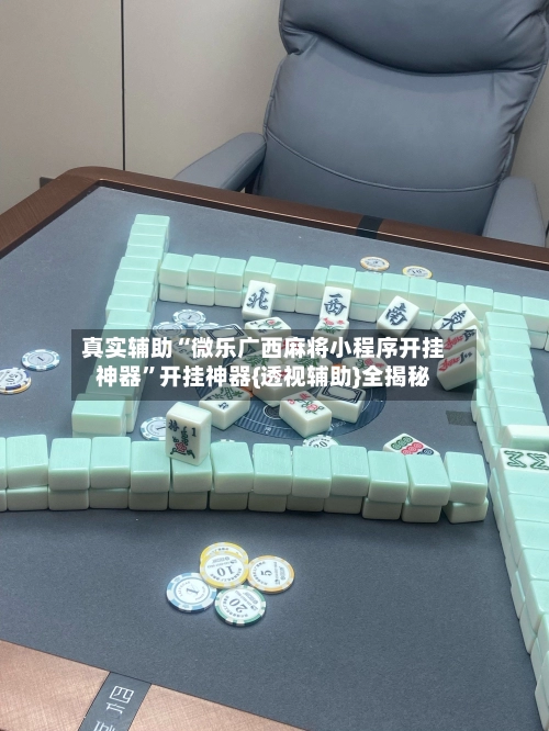 真实辅助“微乐广西麻将小程序开挂神器”开挂神器{透视辅助}全揭秘