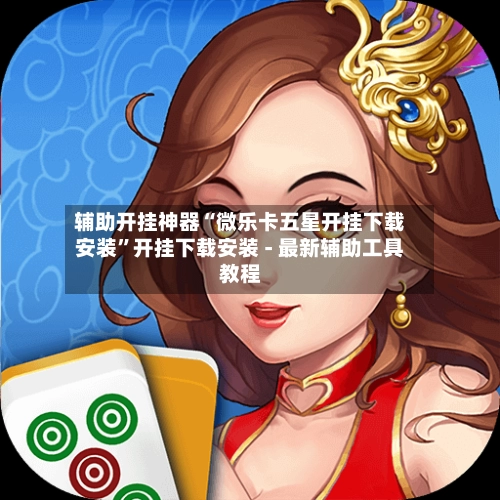 辅助开挂神器“微乐卡五星开挂下载安装”开挂下载安装 - 最新辅助工具教程