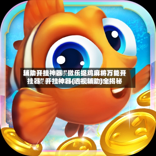 辅助开挂神器“微乐捉鸡麻将万能开挂器”开挂神器{透视辅助}全揭秘-第3张图片
