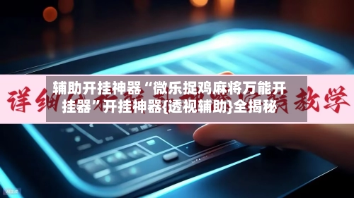 辅助开挂神器“微乐捉鸡麻将万能开挂器”开挂神器{透视辅助}全揭秘-第2张图片