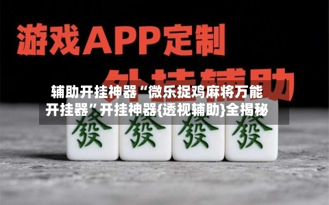 辅助开挂神器“微乐捉鸡麻将万能开挂器”开挂神器{透视辅助}全揭秘