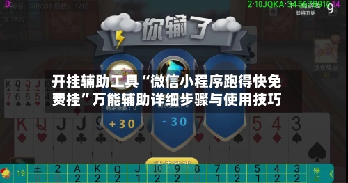 开挂辅助工具“微信小程序跑得快免费挂”万能辅助详细步骤与使用技巧