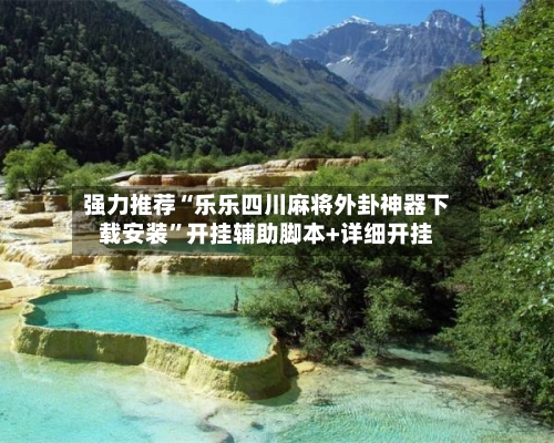 强力推荐“乐乐四川麻将外卦神器下载安装”开挂辅助脚本+详细开挂