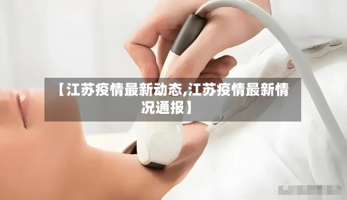 【江苏疫情最新动态,江苏疫情最新情况通报】