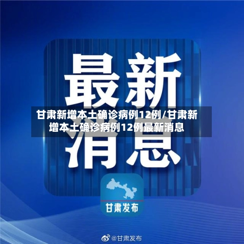 甘肃新增本土确诊病例12例/甘肃新增本土确诊病例12例最新消息-第2张图片