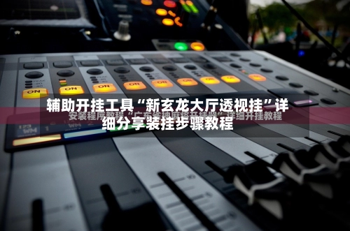 辅助开挂工具“新玄龙大厅透视挂”详细分享装挂步骤教程-第3张图片