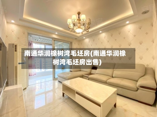 南通华润橡树湾毛坯房(南通华润橡树湾毛坯房出售)
