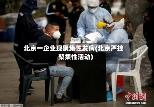 北京一企业现聚集性发病(北京严控聚集性活动)