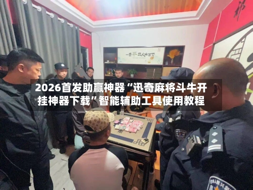 2026首发助赢神器“迅奇麻将斗牛开挂神器下载	”智能辅助工具使用教程-第2张图片
