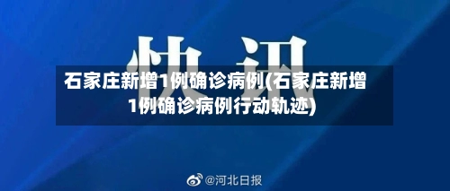 石家庄新增1例确诊病例(石家庄新增1例确诊病例行动轨迹)