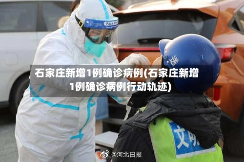 石家庄新增1例确诊病例(石家庄新增1例确诊病例行动轨迹)-第2张图片