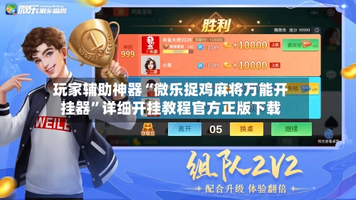 玩家辅助神器“微乐捉鸡麻将万能开挂器”详细开挂教程官方正版下载