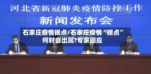 石家庄疫情拐点/石家庄疫情“拐点	”何时会出现?专家回应-第3张图片