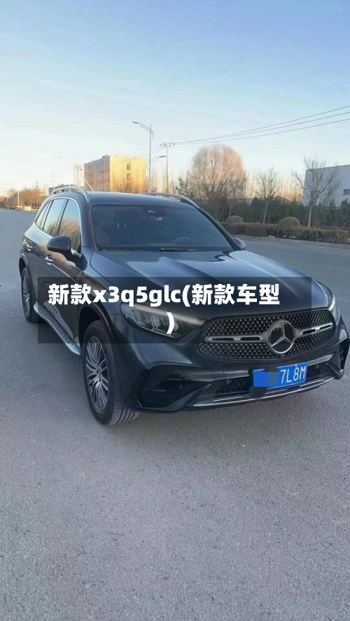 新款x3q5glc(新款车型)