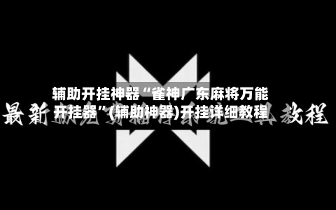 辅助开挂神器“雀神广东麻将万能开挂器”(辅助神器)开挂详细教程-第2张图片