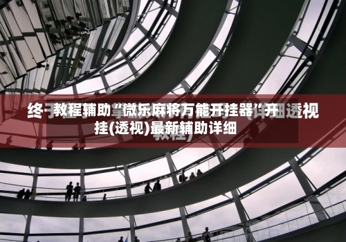 教程辅助“微乐麻将万能开挂器	”开挂(透视)最新辅助详细-第2张图片