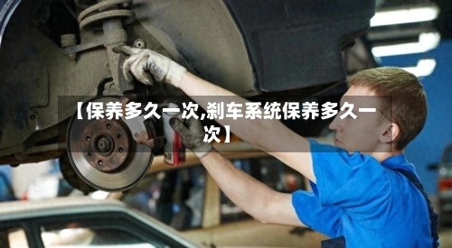 【保养多久一次,刹车系统保养多久一次】