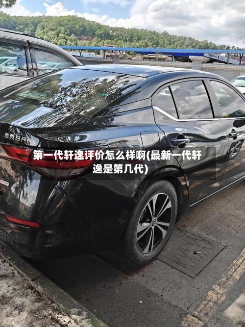 第一代轩逸评价怎么样啊(最新一代轩逸是第几代)