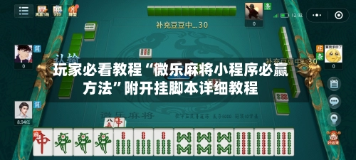 玩家必看教程“微乐麻将小程序必赢方法”附开挂脚本详细教程