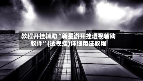 教程开挂辅助“新星游开挂透视辅助软件”(透视挂)详细用法教程