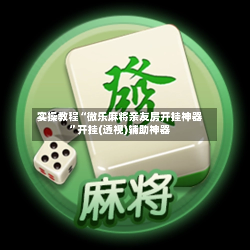 实操教程“微乐麻将亲友房开挂神器”开挂(透视)辅助神器