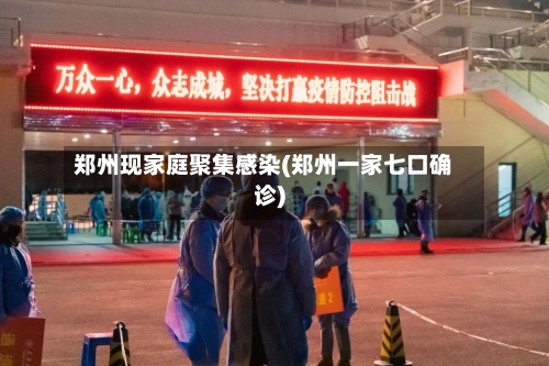 郑州现家庭聚集感染(郑州一家七口确诊)