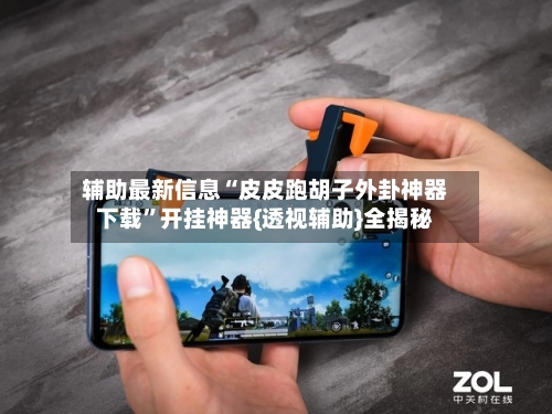 辅助最新信息“皮皮跑胡子外卦神器下载”开挂神器{透视辅助}全揭秘
