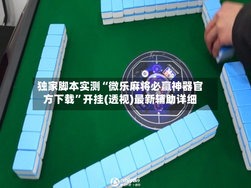 独家脚本实测“微乐麻将必赢神器官方下载	”开挂(透视)最新辅助详细-第2张图片