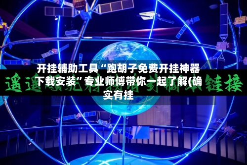 开挂辅助工具“跑胡子免费开挂神器下载安装”专业师傅带你一起了解(确实有挂-第3张图片