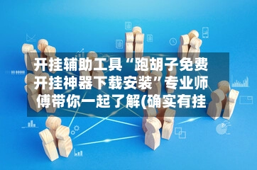 开挂辅助工具“跑胡子免费开挂神器下载安装”专业师傅带你一起了解(确实有挂-第2张图片