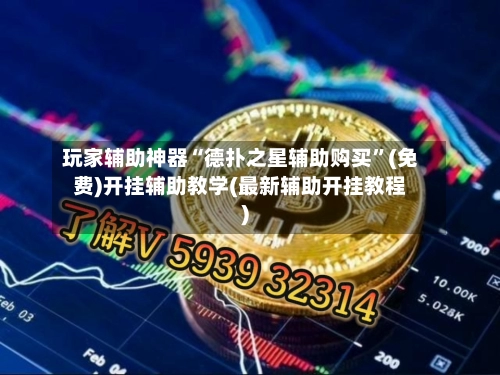 玩家辅助神器“德扑之星辅助购买	”(免费)开挂辅助教学(最新辅助开挂教程)-第2张图片