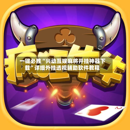 一键必胜“兴动互娱麻将开挂神器下载”详细外挂透视辅助软件教程