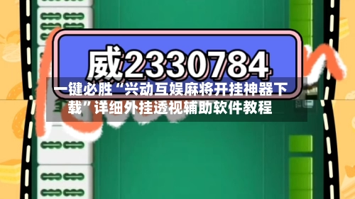 一键必胜“兴动互娱麻将开挂神器下载”详细外挂透视辅助软件教程-第2张图片