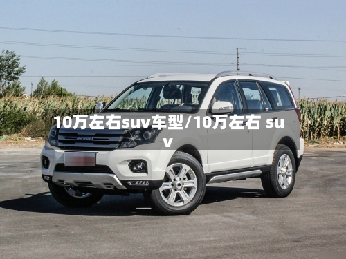 10万左右suv车型/10万左右 suv-第2张图片