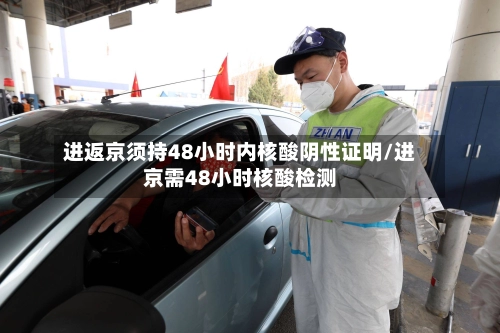 进返京须持48小时内核酸阴性证明/进京需48小时核酸检测
