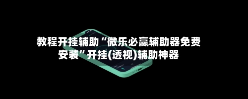 教程开挂辅助“微乐必赢辅助器免费安装”开挂(透视)辅助神器