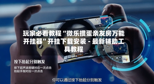 玩家必看教程“微乐掼蛋亲友房万能开挂器	”开挂下载安装 - 最新辅助工具教程-第2张图片