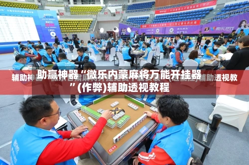 助赢神器“微乐内蒙麻将万能开挂器”(作弊)辅助透视教程