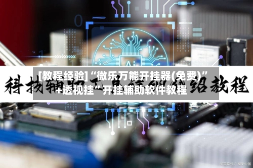 [教程经验]“微乐万能开挂器(免费)”+透视挂”开挂辅助软件教程