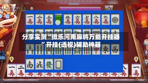 分享实测“微乐河南麻将万能开挂器”开挂(透视)辅助神器-第2张图片
