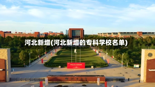 河北新增(河北新增的专科学校名单)-第2张图片