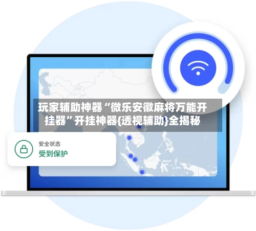 玩家辅助神器“微乐安徽麻将万能开挂器”开挂神器{透视辅助}全揭秘