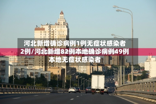 河北新增确诊病例1例无症状感染者2例/河北新增82例本地确诊病例49例本地无症状感染者