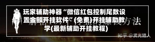 玩家辅助神器“微信红包控制尾数设置金额开挂软件”(免费)开挂辅助教学(最新辅助开挂教程)