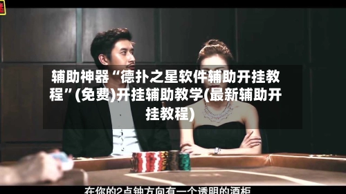 辅助神器“德扑之星软件辅助开挂教程	”(免费)开挂辅助教学(最新辅助开挂教程)-第3张图片